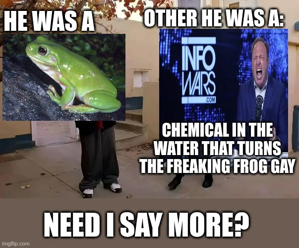 he was a <image of frog>. other he was a: <image of info wars channel with alex jones yelling: "chemical in the water that turns the freaking frog gay">. need i say more?