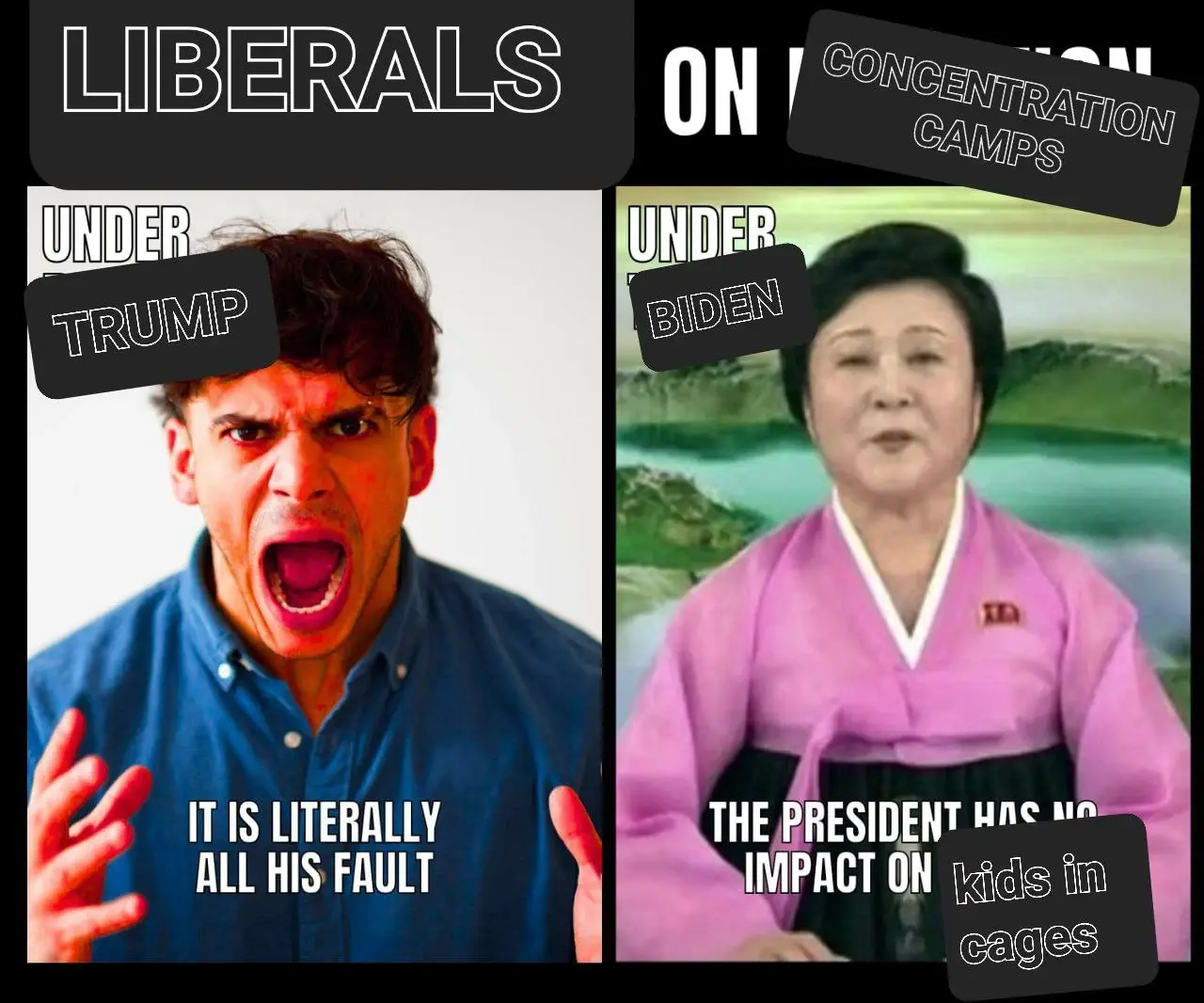 Headline: " Liberals on concentration camps"
Picture on the left shows a person raging, overplayed with a red filter, caption: "Under Trump: 'It is literally all his fault'"
Picture on the right shows a news caster from the DPRK in traditional attire, caption: "Under Biden: 'The President has no impact on kids in cages'"